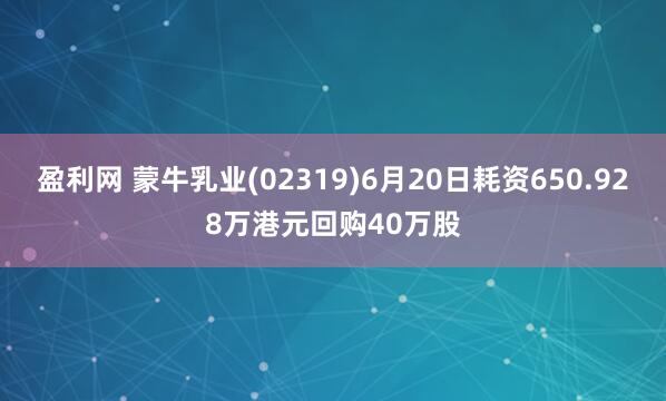 盈利网 蒙牛乳业(02319)6月20日耗资650.928万港元回购40万股