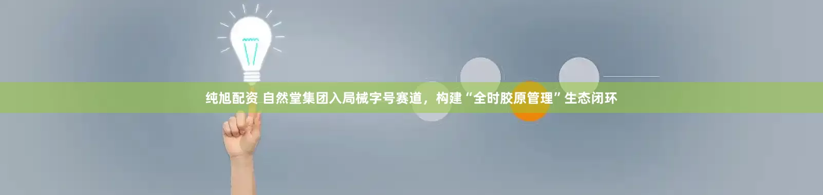 纯旭配资 自然堂集团入局械字号赛道，构建“全时胶原管理”生态闭环