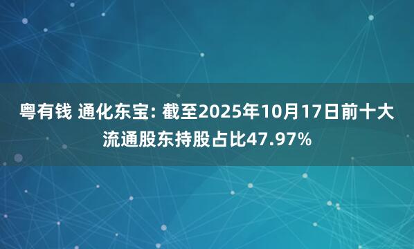 粤有钱 通化东宝: 截至2025年10月17日前十大流通股东持股占比47.97%