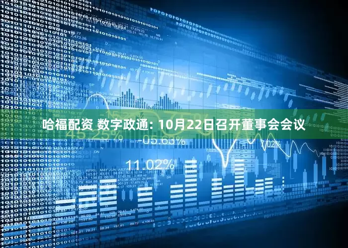 哈福配资 数字政通: 10月22日召开董事会会议