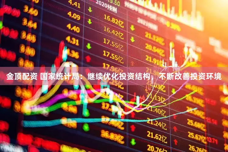 金顶配资 国家统计局：继续优化投资结构，不断改善投资环境