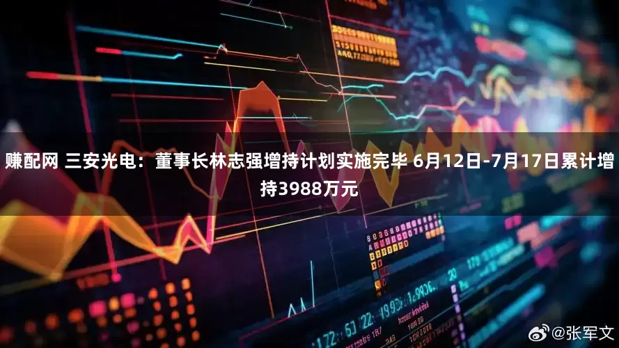 赚配网 三安光电：董事长林志强增持计划实施完毕 6月12日-7月17日累计增持3988万元